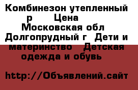 Комбинезон утепленный р.80 › Цена ­ 600 - Московская обл., Долгопрудный г. Дети и материнство » Детская одежда и обувь   